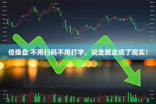 倍操盘 不用扫码不用打字，说走就走成了现实！