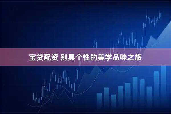 宝贷配资 别具个性的美学品味之旅