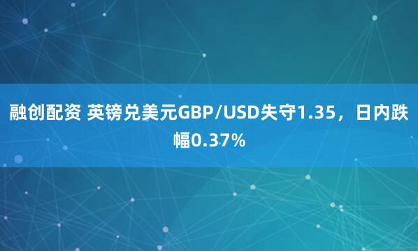 融创配资 英镑兑美元GBP/USD失守1.35，日内跌幅0.37%