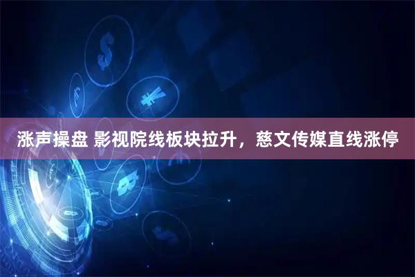 涨声操盘 影视院线板块拉升，慈文传媒直线涨停