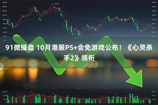 91微操盘 10月港服PS+会免游戏公布！《心灵杀手2》领衔