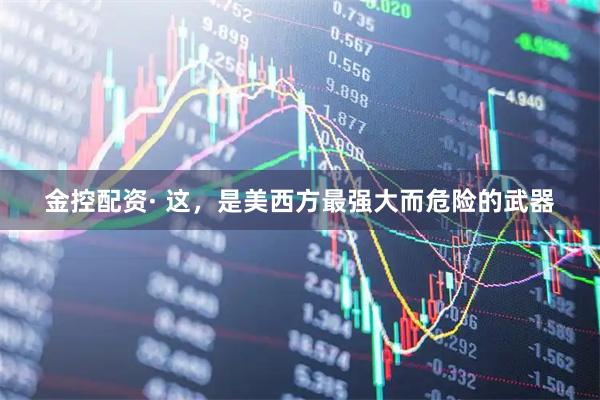 金控配资· 这，是美西方最强大而危险的武器