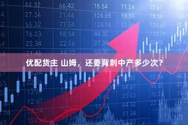 优配货主 山姆，还要背刺中产多少次？