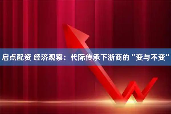 启点配资 经济观察：代际传承下浙商的“变与不变”