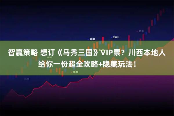 智赢策略 想订《马秀三国》VIP票？川西本地人给你一份超全攻略+隐藏玩法！