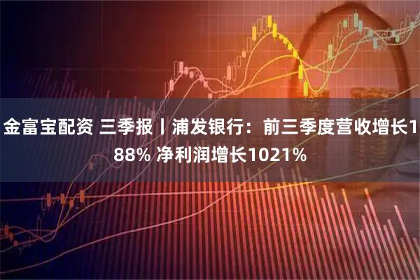 金富宝配资 三季报丨浦发银行:前三季度营收增长188% 净利润增长1021%