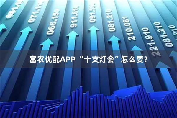 富农优配APP “十支灯会”怎么耍？