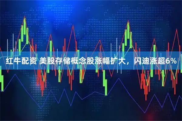 红牛配资 美股存储概念股涨幅扩大，闪迪涨超6%