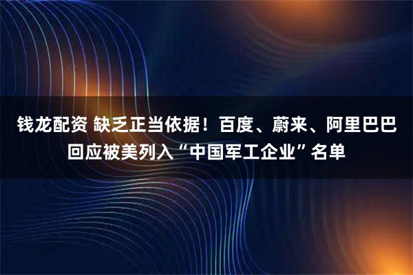 钱龙配资 缺乏正当依据！百度、蔚来、阿里巴巴回应被美列入“中国军工企业”名单